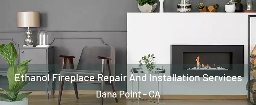  Ethanol Fireplace Repair And Installation Services Dana Point - CA