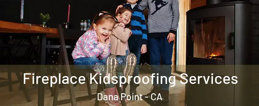  Fireplace Kidsproofing Services Dana Point - CA