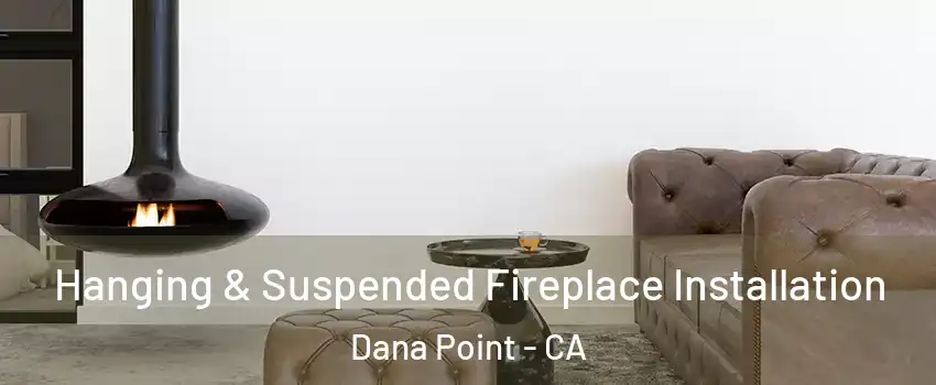  Hanging & Suspended Fireplace Installation Dana Point - CA