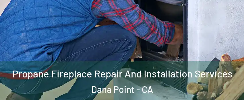  Propane Fireplace Repair And Installation Services Dana Point - CA