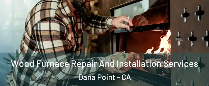  Wood Furnace Repair And Installation Services Dana Point - CA